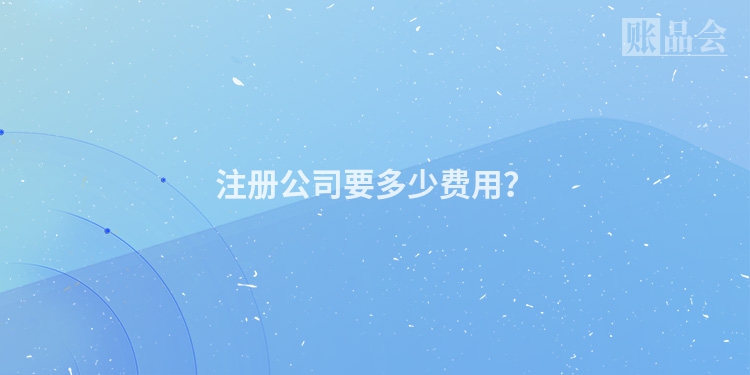 注册公司要多少费用？