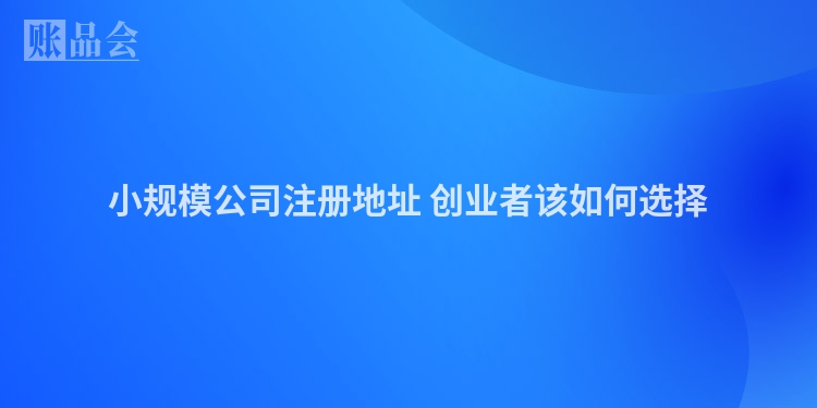 小规模公司注册地址 创业者该如何选择