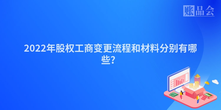 2022年股权工商变更流程和材料分别有哪些？