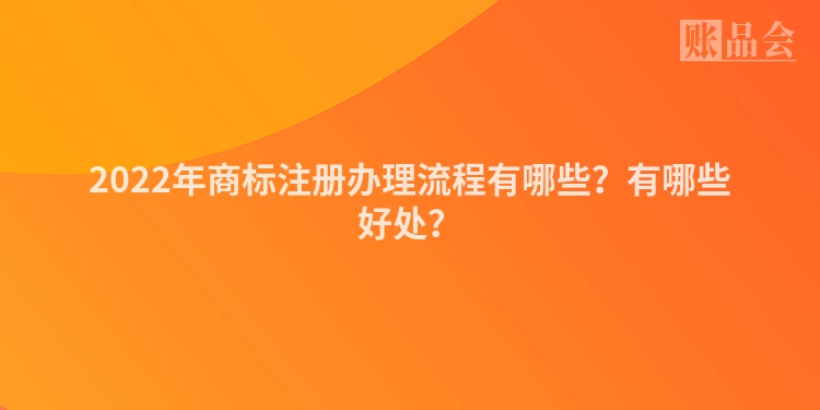 2022年商标注册办理流程有哪些？有哪些好处？