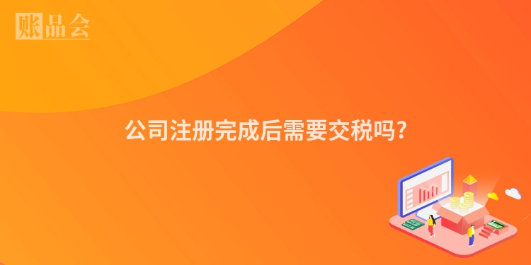 公司注册完成后需要交税吗?