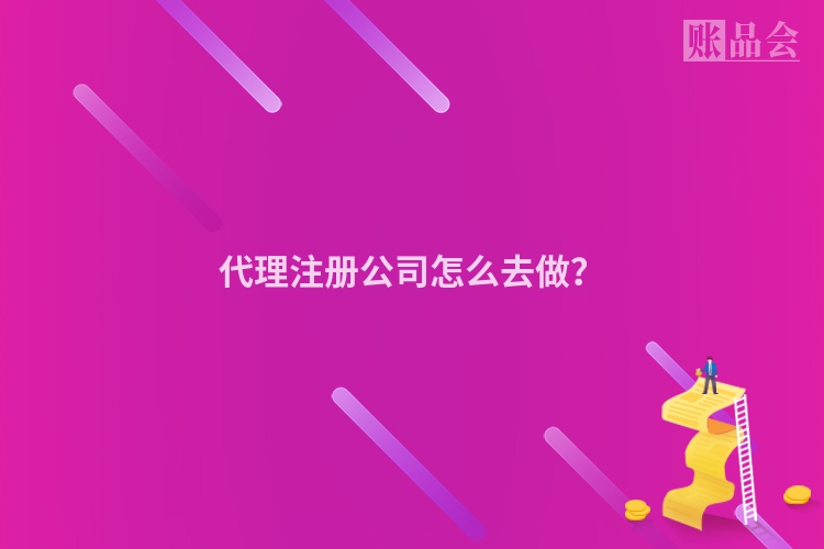 代理注册公司怎么去做？