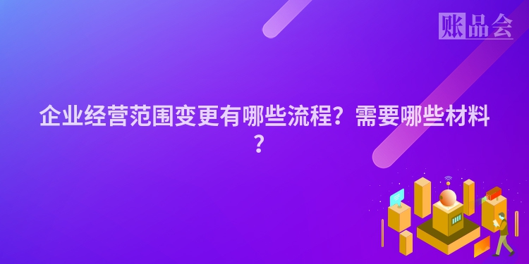 企业经营范围变更有哪些流程？需要哪些材料？
