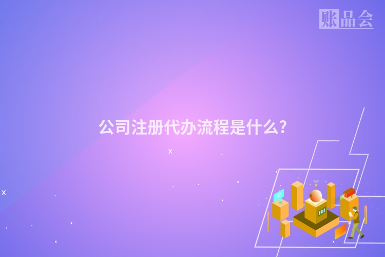 公司注册代办流程是什么?