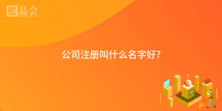 公司注册叫什么名字好?
