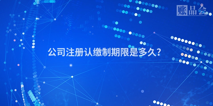 公司注册认缴制期限是多久？