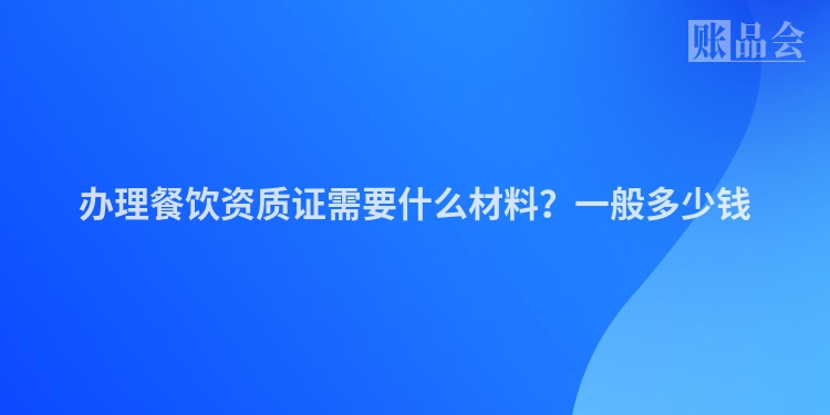 办理餐饮资质证需要什么材料？一般多少钱
