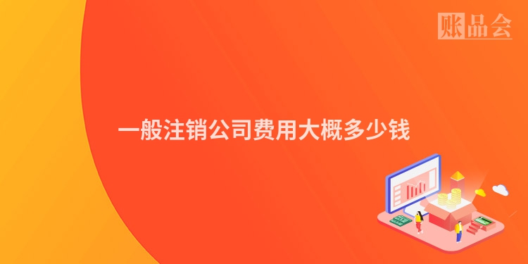 一般注销公司费用大概多少钱