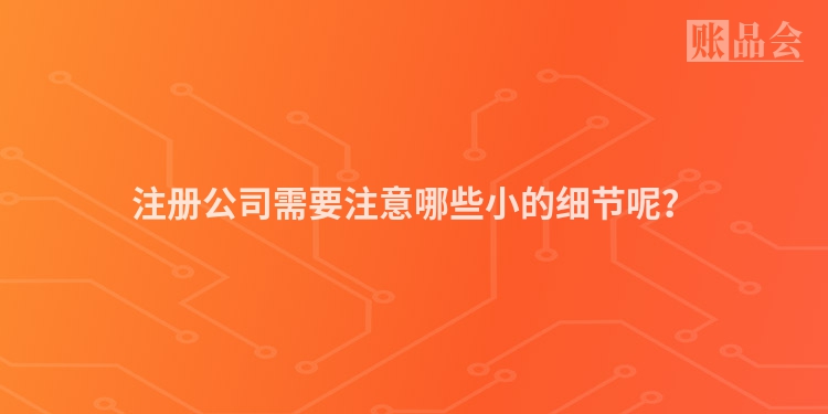 注册公司需要注意哪些小的细节呢?