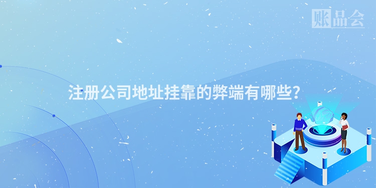 注册公司地址挂靠的弊端有哪些？