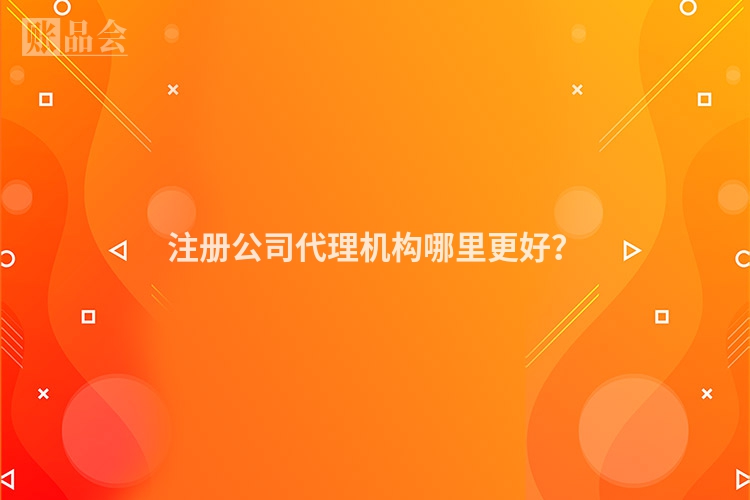 注册公司代理机构哪里更好？