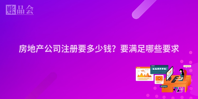 房地产公司注册要多少钱？要满足哪些要求