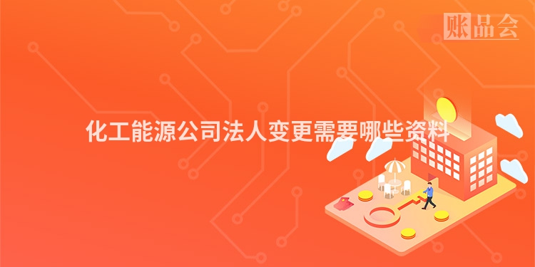 化工能源公司法人变更需要哪些资料