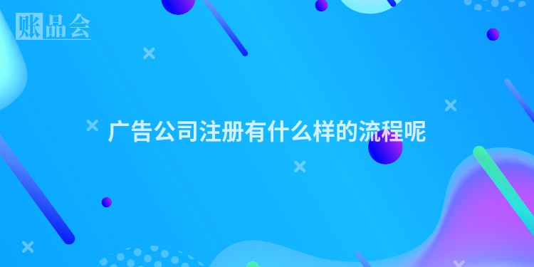 广告公司注册有什么样的流程呢