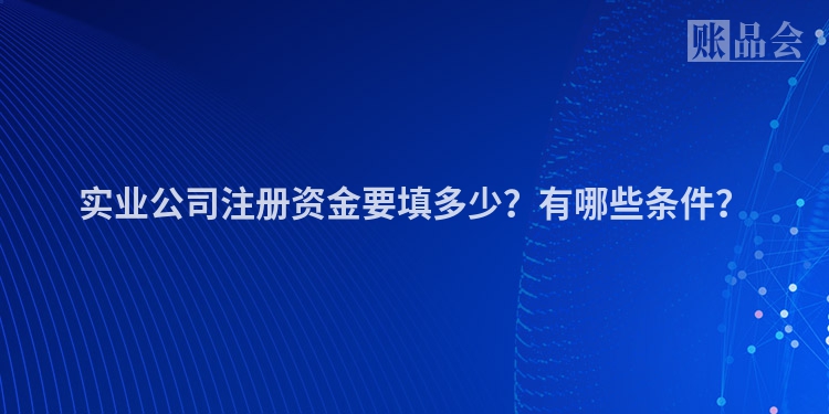 实业公司注册资金要填多少？有哪些条件？