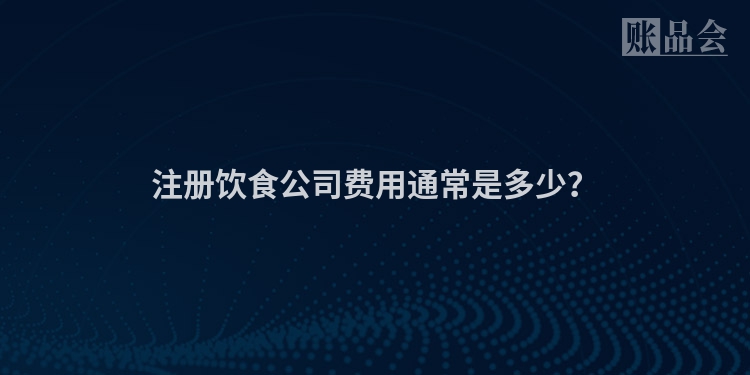 注册饮食公司费用通常是多少？