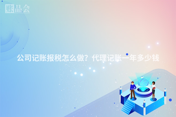 公司记账报税怎么做？代理记账一年多少钱
