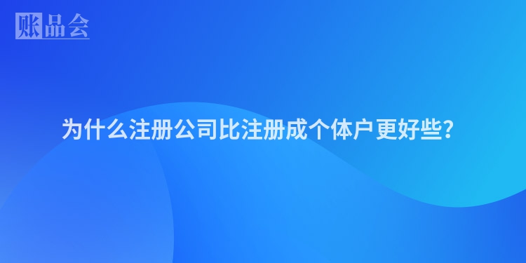 为什么注册公司比注册成个体户更好些？