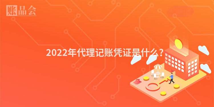 2022年代理记账凭证是什么？