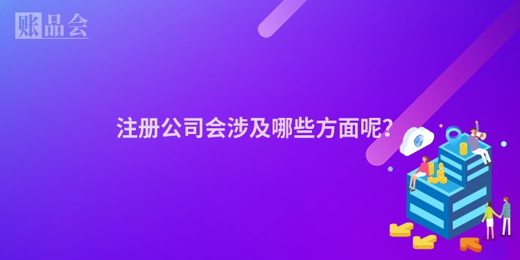 注册公司会涉及哪些方面呢？