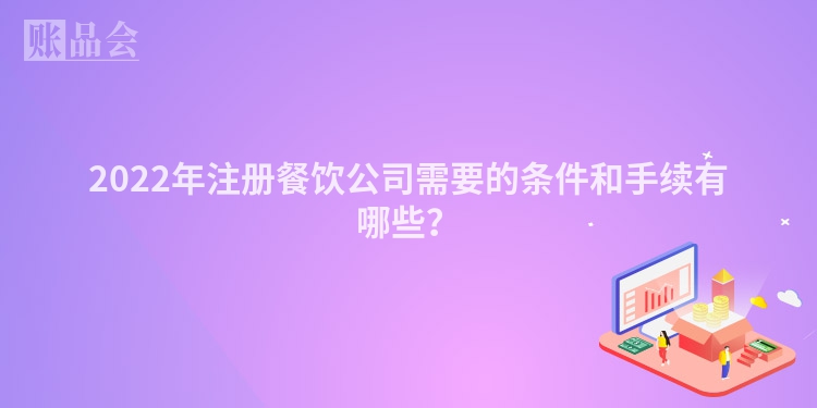 2022年注册餐饮公司需要的条件和手续有哪些？
