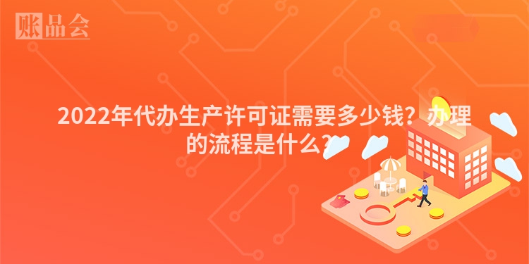 2022年代办生产许可证需要多少钱？办理的流程是什么？