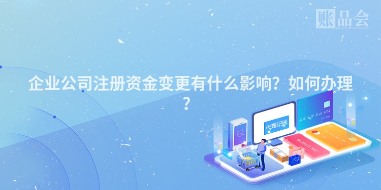企业公司注册资金变更有什么影响？如何办理？