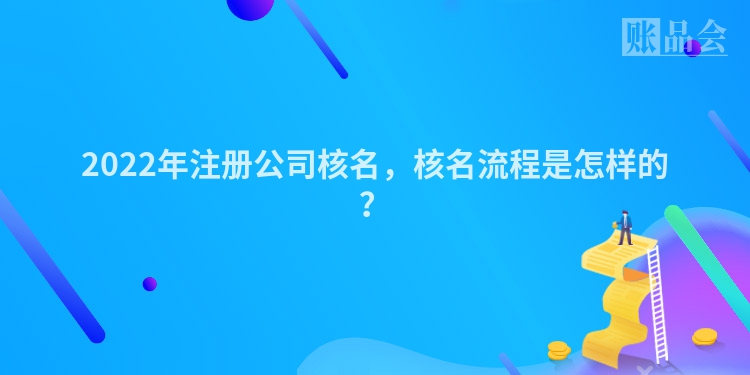 2022年注册公司核名，核名流程是怎样的？