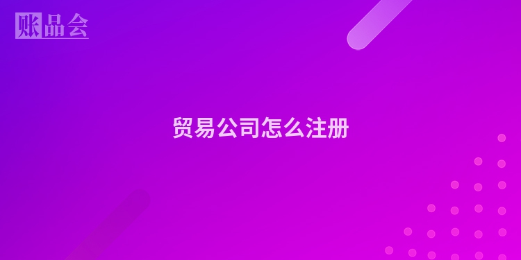贸易公司怎么注册