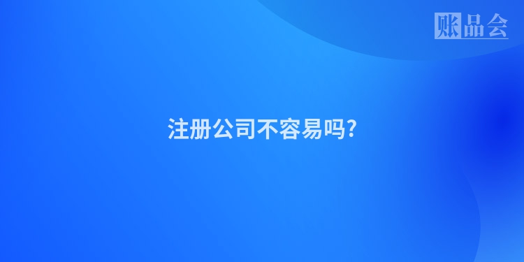 注册公司不容易吗?