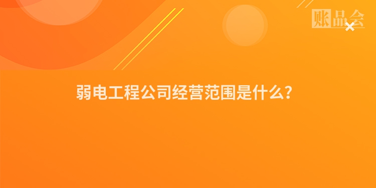 弱电工程公司经营范围是什么？