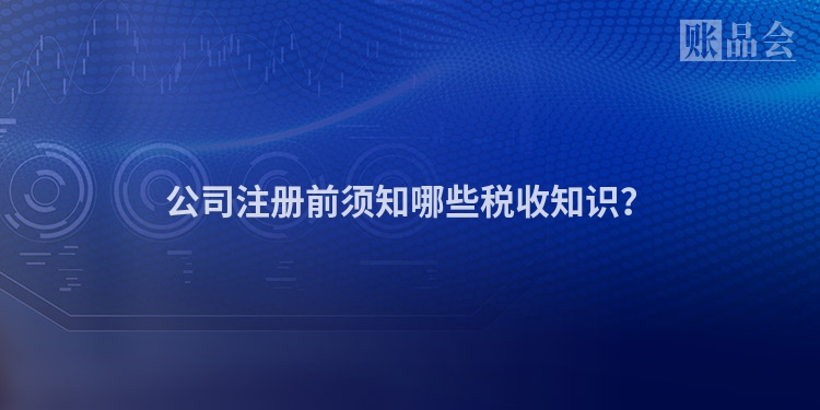 公司注册前须知哪些税收知识？
