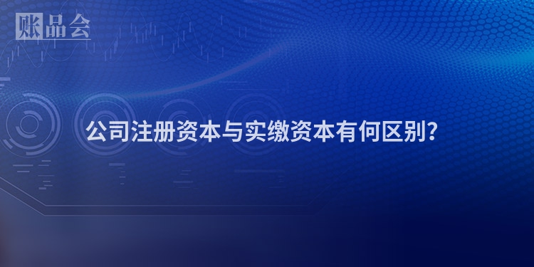 公司注册资本与实缴资本有何区别？