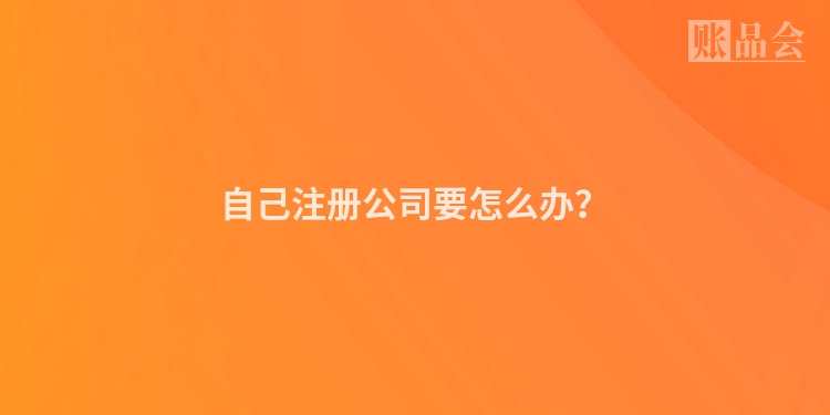 自己注册公司要怎么办？