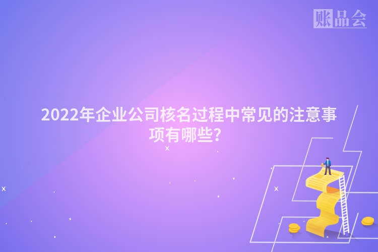 2022年企业公司核名过程中常见的注意事项有哪些？