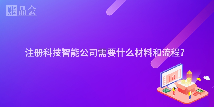 注册科技智能公司需要什么材料和流程？