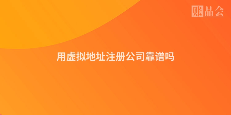 用虚拟地址注册公司靠谱吗