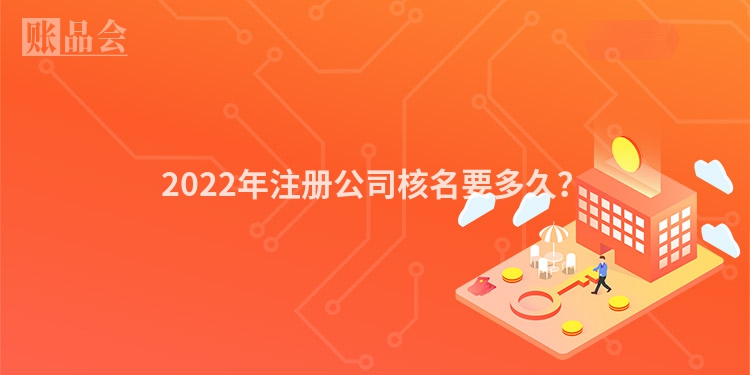 2022年注册公司核名要多久？