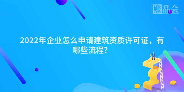 2022年企业怎么申请建筑资质许可证，有哪些流程？
