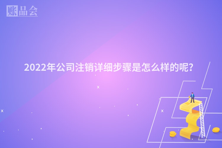 2022年公司注销详细步骤是怎么样的呢？