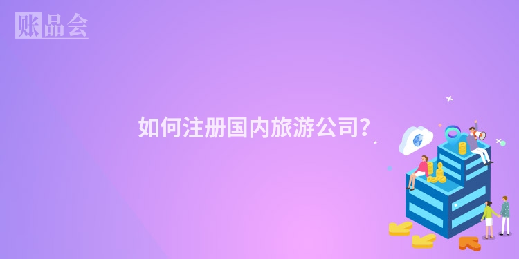 如何注册国内旅游公司？