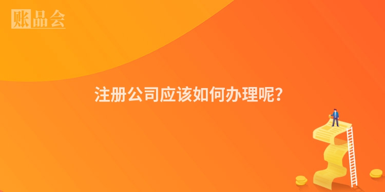 注册公司应该如何办理呢？