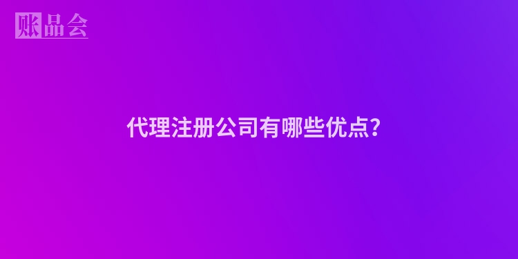 代理注册公司有哪些优点？