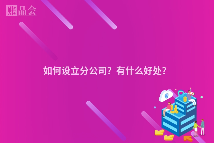 如何设立分公司？有什么好处？