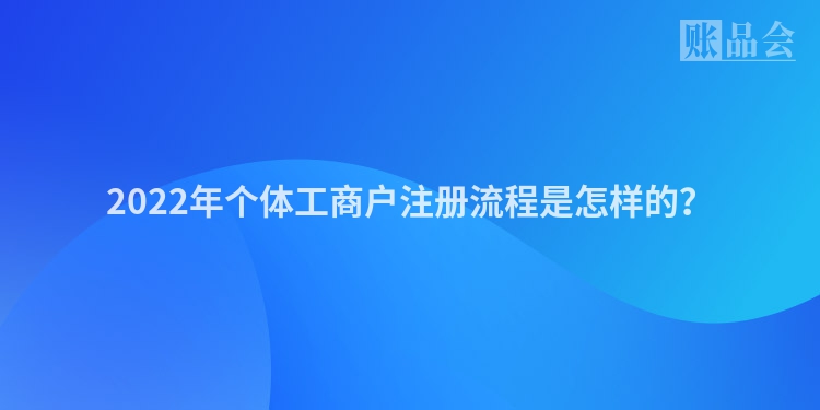 2022年个体工商户注册流程是怎样的?