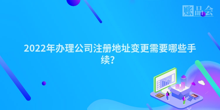 2022年办理公司注册地址变更需要哪些手续？