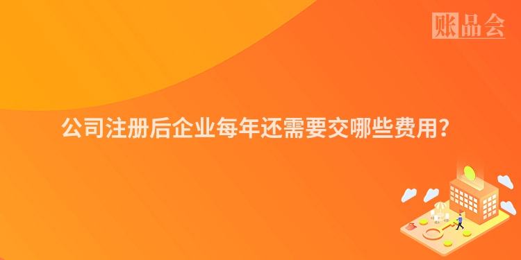 公司注册后企业每年还需要交哪些费用？