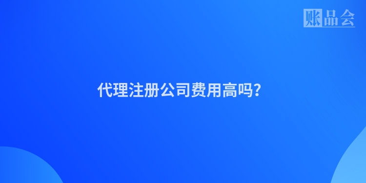 代理注册公司费用高吗？