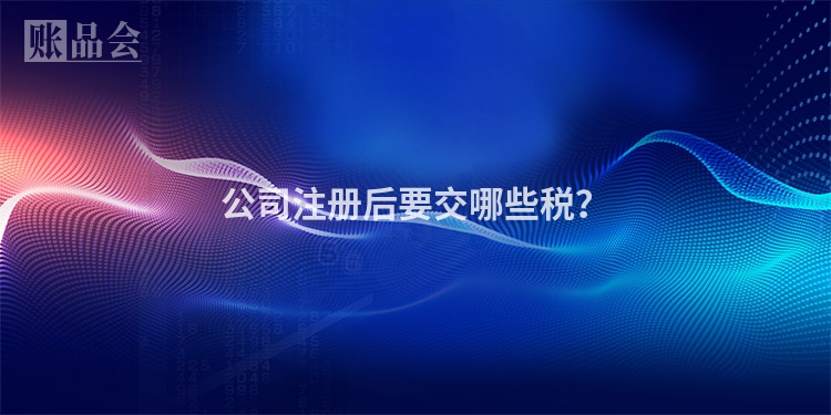 公司注册后要交哪些税？