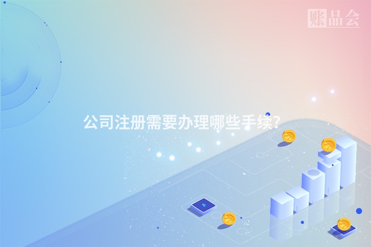 公司注册需要办理哪些手续？